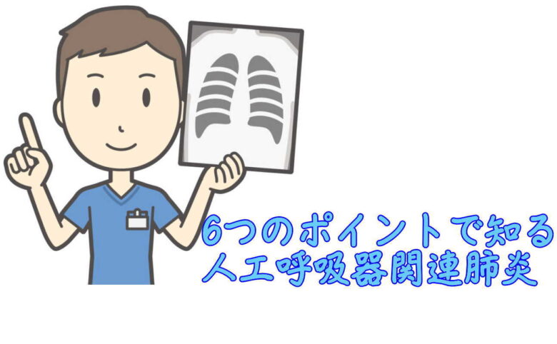 6つのポイントで知る人工呼吸器関連肺炎